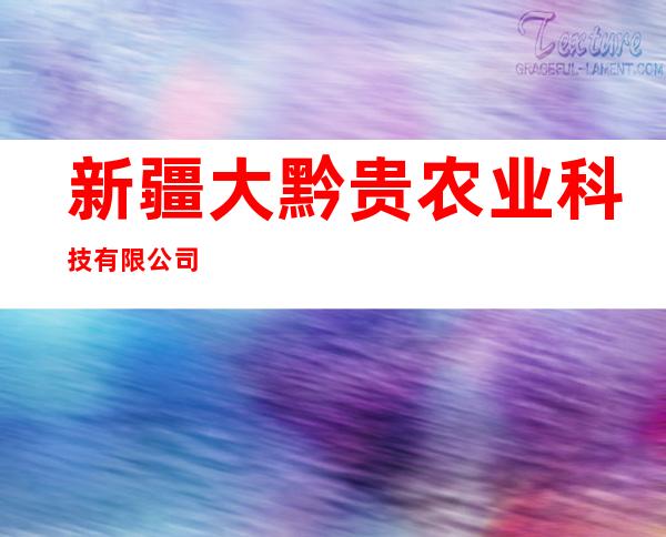 新疆大黔贵农业科技有限公司